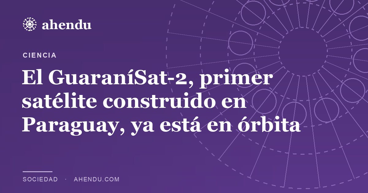 El GuaraníSat-2, primer satélite construido en Paraguay, ya está en órbita