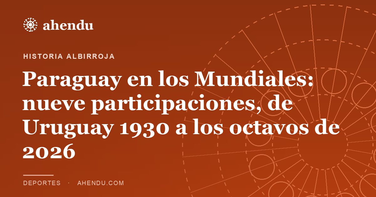 Paraguay en los Mundiales: nueve participaciones, de Uruguay 1930 a los octavos de 2026